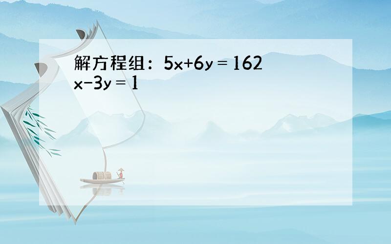 解方程组：5x+6y＝162x−3y＝1