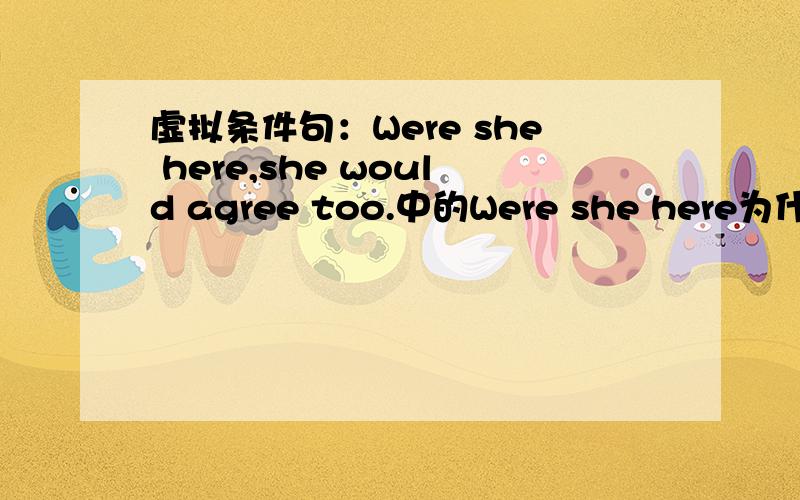 虚拟条件句：Were she here,she would agree too.中的Were she here为什么不能