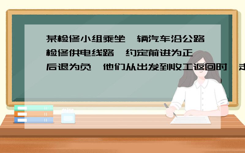 某检修小组乘坐一辆汽车沿公路检修供电线路,约定前进为正,后退为负,他们从出发到收工返回时,走过的路程