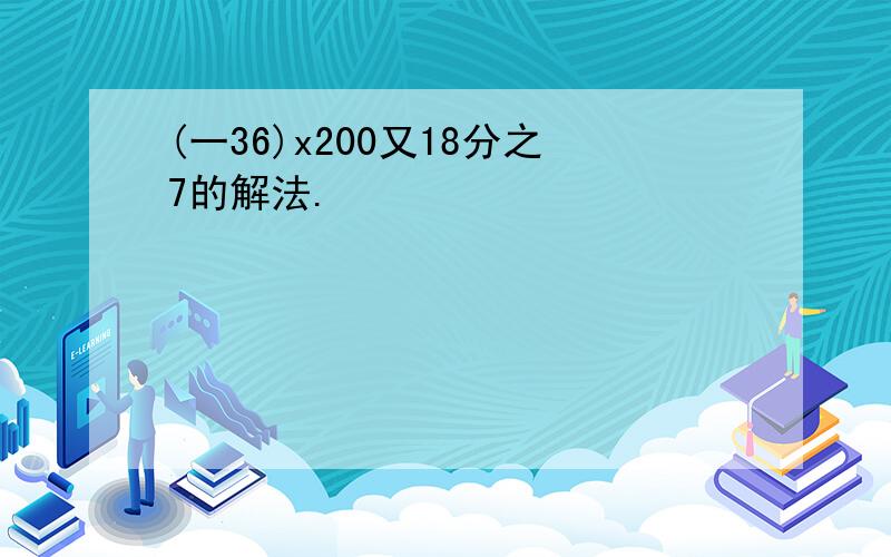 (一36)x200又18分之7的解法.