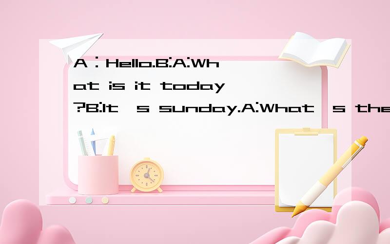 A：Hello.B:A:What is it today?B:It's sunday.A:What's the weat