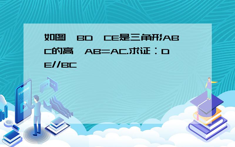 如图,BD、CE是三角形ABC的高,AB=AC.求证：DE//BC