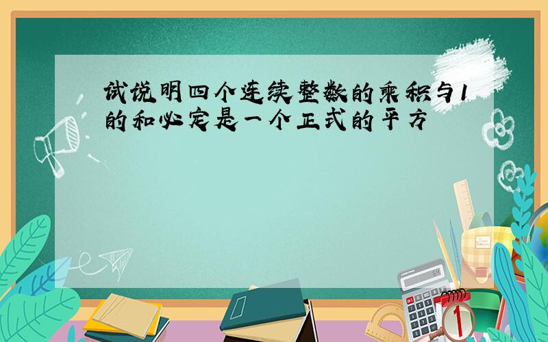 试说明四个连续整数的乘积与1的和必定是一个正式的平方