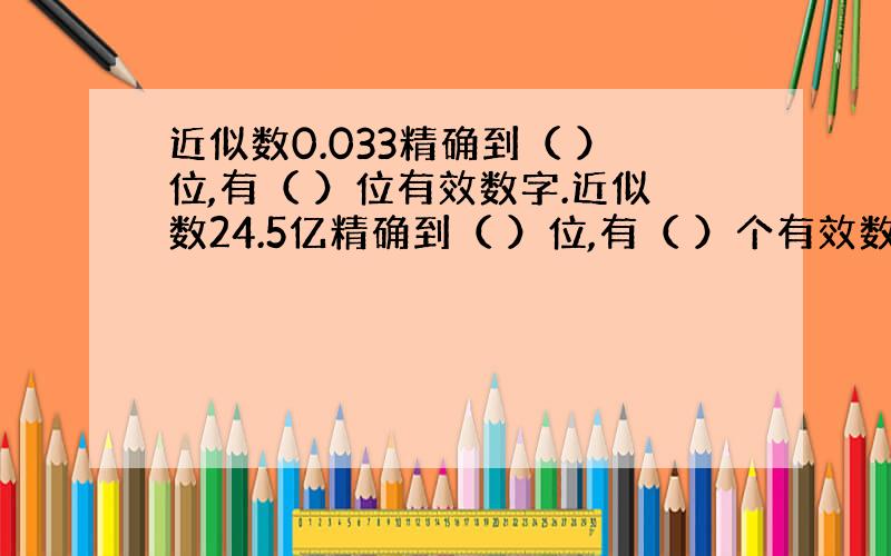 近似数0.033精确到（ ）位,有（ ）位有效数字.近似数24.5亿精确到（ ）位,有（ ）个有效数字.