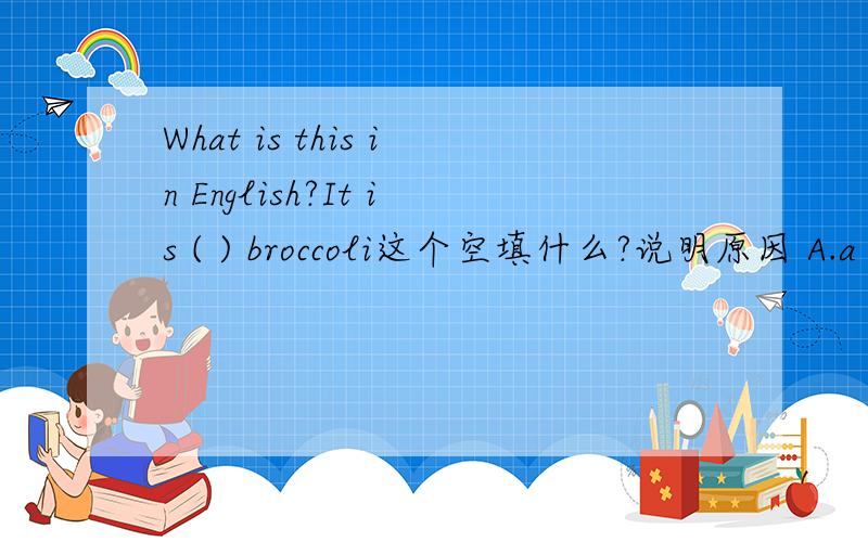 What is this in English?It is ( ) broccoli这个空填什么?说明原因 A.a B.