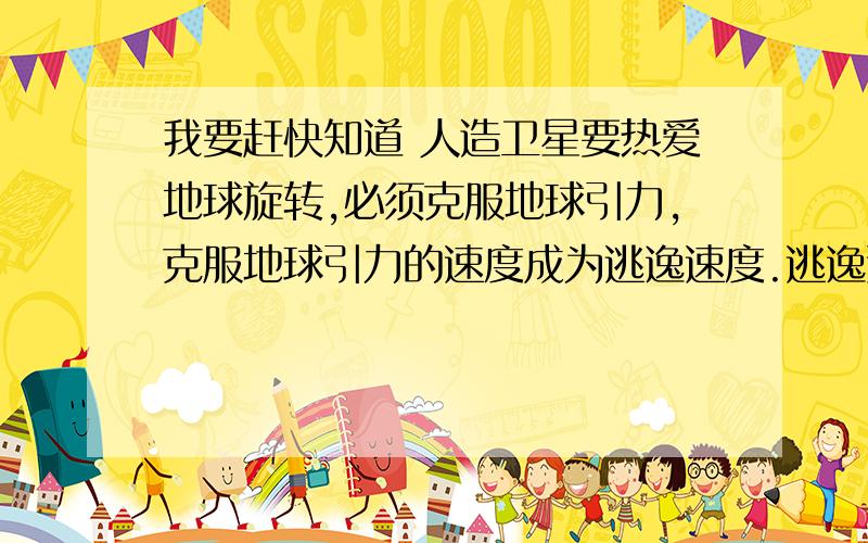 我要赶快知道 人造卫星要热爱地球旋转,必须克服地球引力,克服地球引力的速度成为逃逸速度.逃逸速度的计算公式为v=根号gr