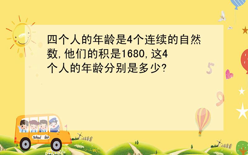 四个人的年龄是4个连续的自然数,他们的积是1680,这4个人的年龄分别是多少?