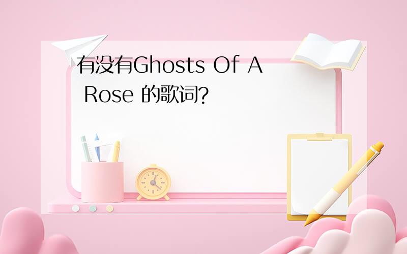 有没有Ghosts Of A Rose 的歌词?