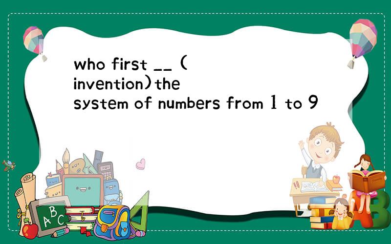 who first __ (invention)the system of numbers from 1 to 9