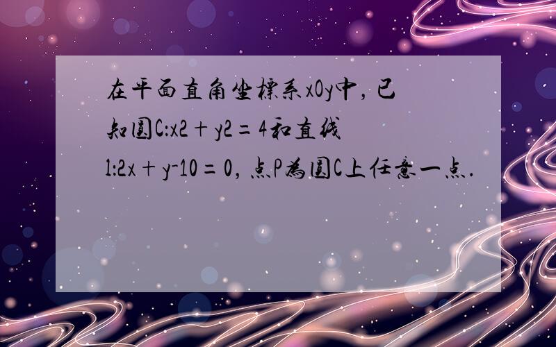 在平面直角坐标系xOy中，已知圆C：x2+y2=4和直线l：2x+y-10=0，点P为圆C上任意一点．