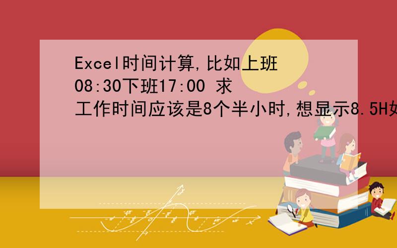 Excel时间计算,比如上班08:30下班17:00 求工作时间应该是8个半小时,想显示8.5H如何定义.