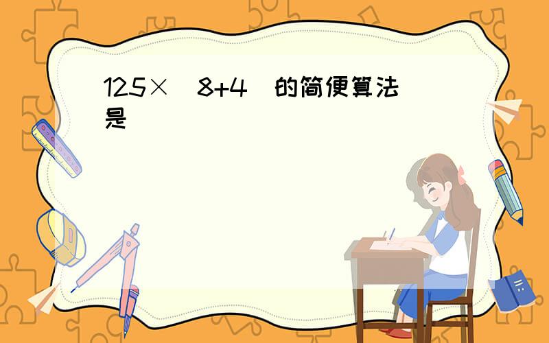 125×（8+4）的简便算法是（　　）