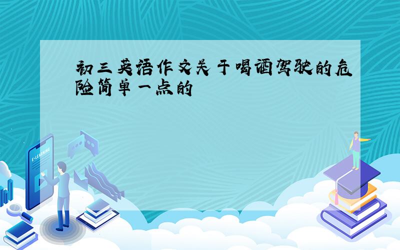 初三英语作文关于喝酒驾驶的危险简单一点的