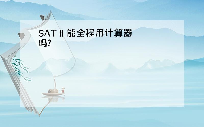 SAT II 能全程用计算器吗?