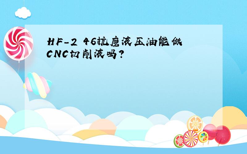 HF-2 46抗磨液压油能做CNC切削液吗?