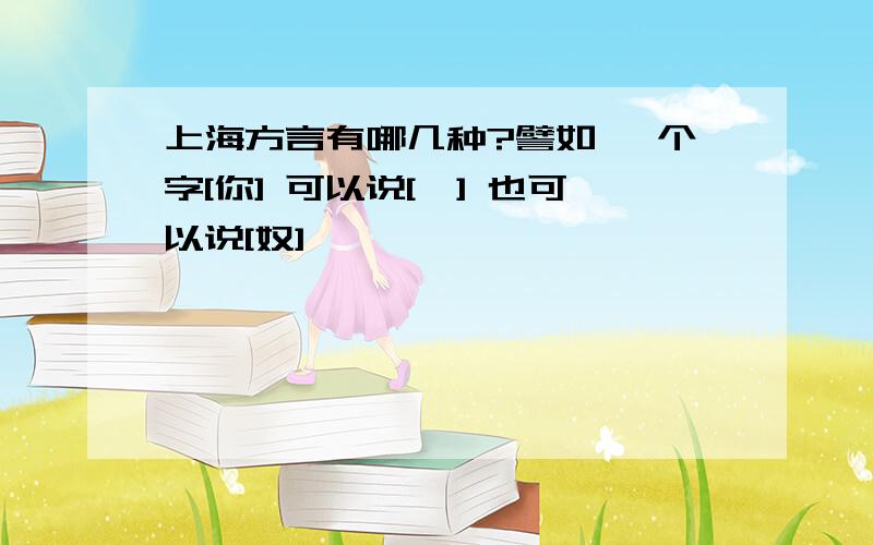 上海方言有哪几种?譬如 一个字[你] 可以说[侬] 也可以说[奴]