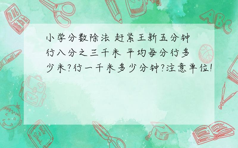 小学分数除法 赶紧王新五分钟行八分之三千米 平均每分行多少米?行一千米多少分钟?注意单位!