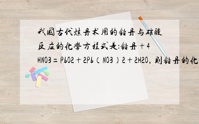 我国古代炼丹术用的铅丹与硝酸反应的化学方程式是：铅丹+4HNO3=PbO2+2Pb（NO3）2+2H2O，则铅丹的化学式