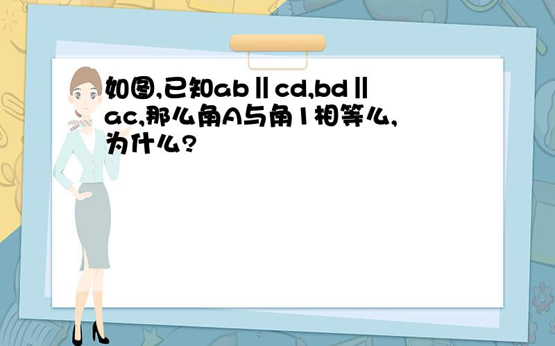 如图,已知ab‖cd,bd‖ac,那么角A与角1相等么,为什么?