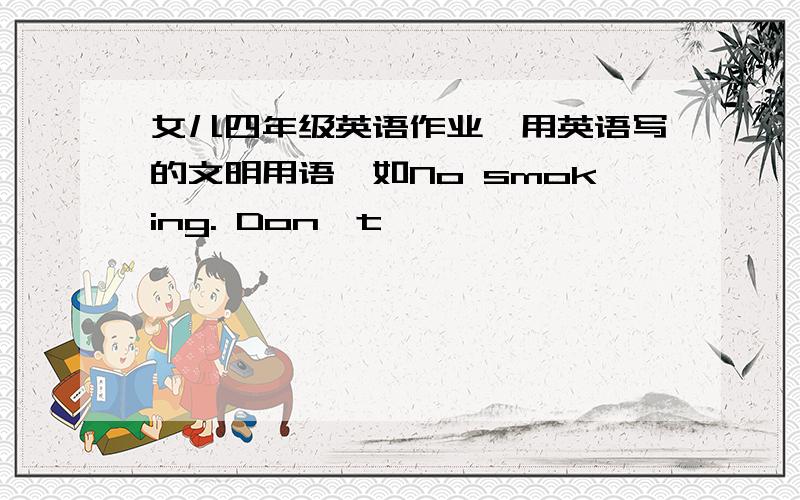 女儿四年级英语作业,用英语写的文明用语,如No smoking. Don't