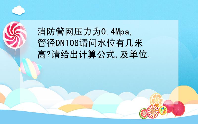 消防管网压力为0.4Mpa,管径DN108请问水位有几米高?请给出计算公式,及单位.