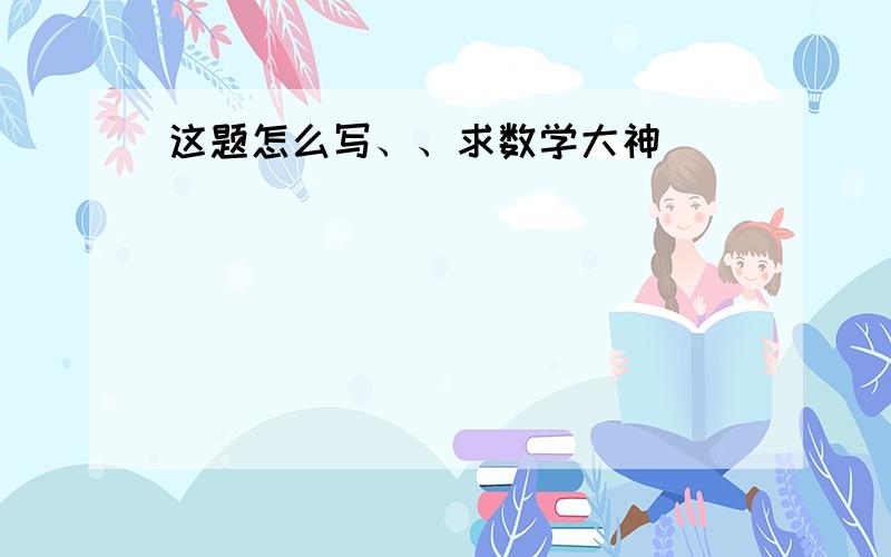 这题怎么写、、求数学大神