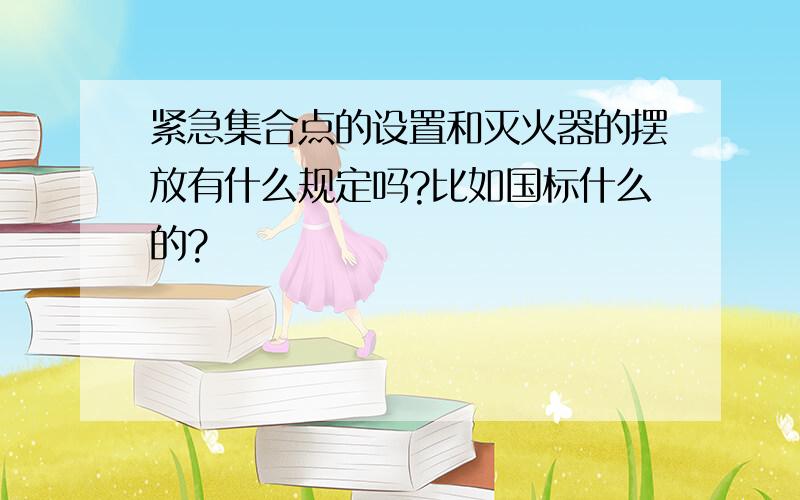 紧急集合点的设置和灭火器的摆放有什么规定吗?比如国标什么的?