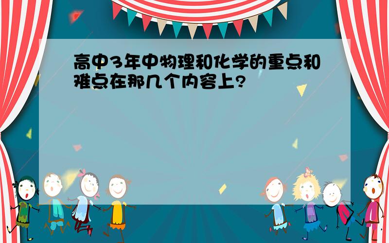 高中3年中物理和化学的重点和难点在那几个内容上?