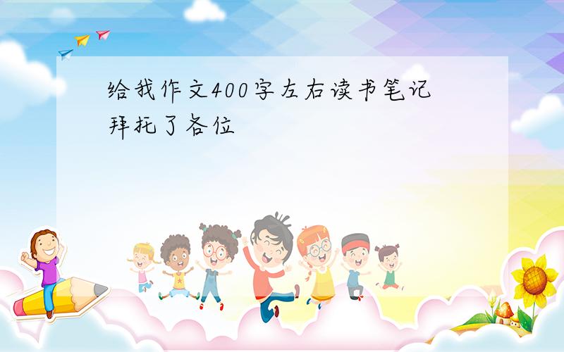 给我作文400字左右读书笔记拜托了各位