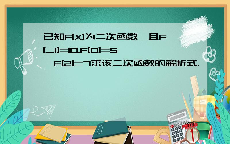 已知F[X]为二次函数,且F[_1]=10.F[0]=5,F[2]=7求该二次函数的解析式.