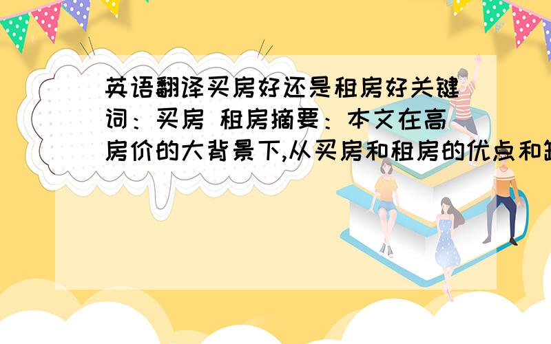 英语翻译买房好还是租房好关键词：买房 租房摘要：本文在高房价的大背景下,从买房和租房的优点和缺点,以及国家政策,市场走向