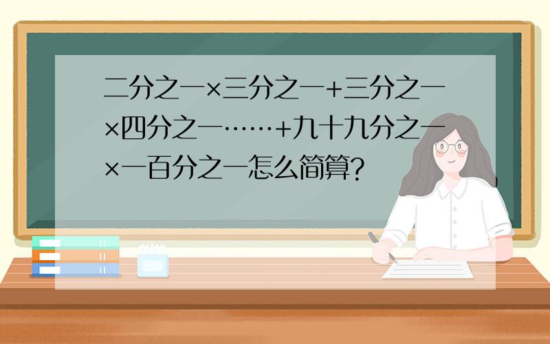 二分之一×三分之一+三分之一×四分之一……+九十九分之一×一百分之一怎么简算?