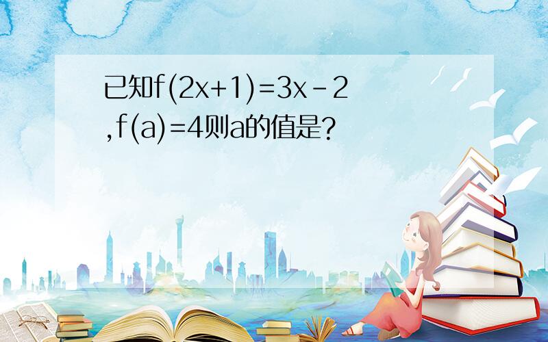 已知f(2x+1)=3x-2,f(a)=4则a的值是?