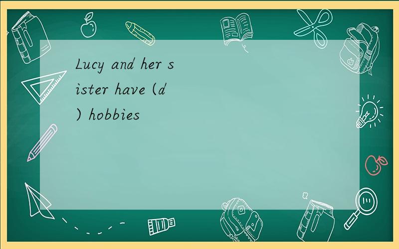 Lucy and her sister have (d ) hobbies