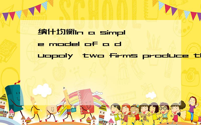 纳什均衡In a simple model of a duopoly,two firms produce the sam