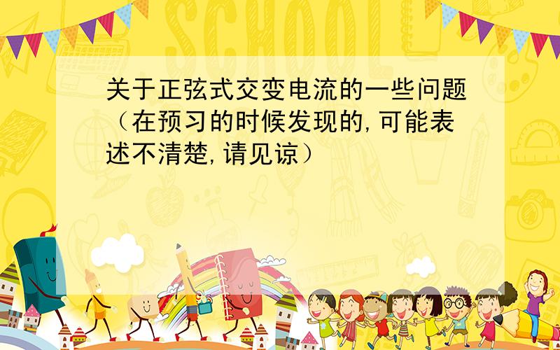 关于正弦式交变电流的一些问题（在预习的时候发现的,可能表述不清楚,请见谅）