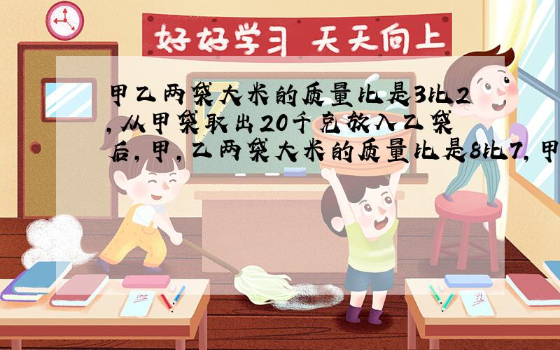 甲乙两袋大米的质量比是3比2,从甲袋取出20千克放入乙袋后,甲,乙两袋大米的质量比是8比7,甲,乙各有多少千克