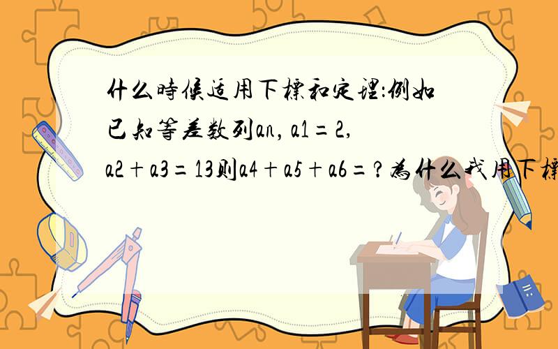 什么时候适用下标和定理：例如已知等差数列an，a1=2,a2+a3=13则a4+a5+a6=?为什么我用下标和无法得出正