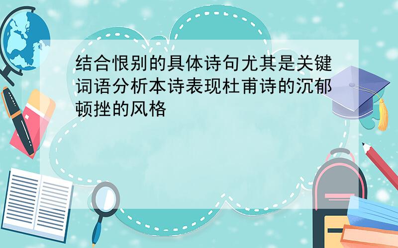 结合恨别的具体诗句尤其是关键词语分析本诗表现杜甫诗的沉郁顿挫的风格