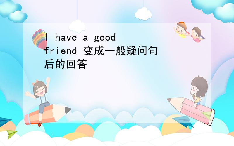 I have a good friend 变成一般疑问句后的回答