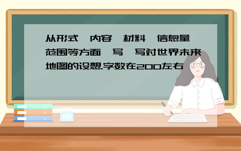 从形式、内容、材料、信息量、范围等方面,写一写对世界未来地图的设想.字数在200左右