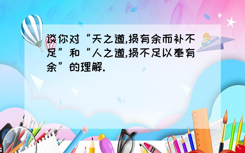 谈你对“天之道,损有余而补不足”和“人之道,损不足以奉有余”的理解.