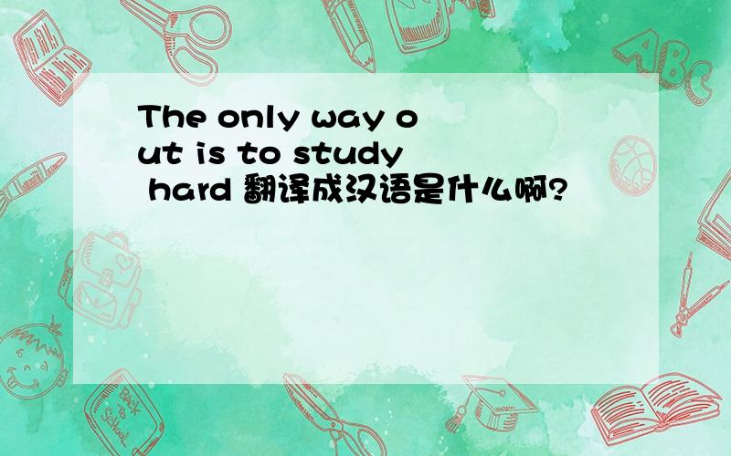 The only way out is to study hard 翻译成汉语是什么啊?