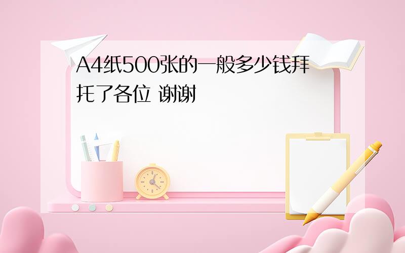 A4纸500张的一般多少钱拜托了各位 谢谢