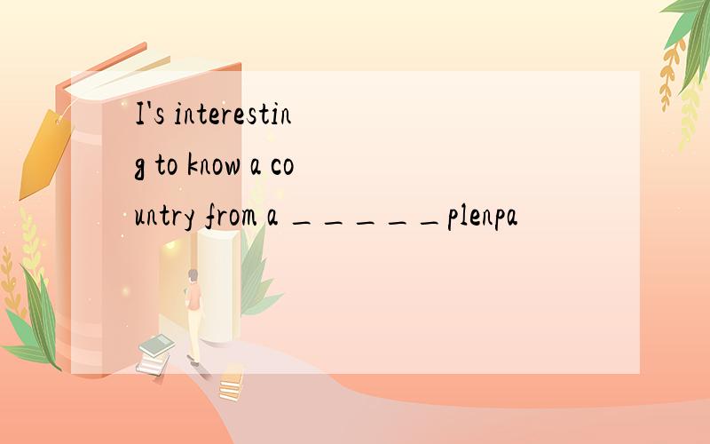 I's interesting to know a country from a _____plenpa