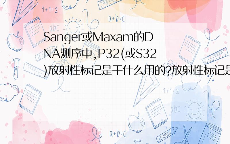 Sanger或Maxam的DNA测序中,P32(或S32)放射性标记是干什么用的?放射性标记是只加在dNTP上吗?