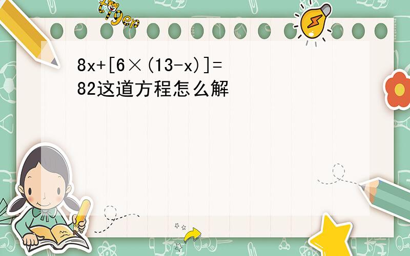 8x+[6×(13-x)]=82这道方程怎么解