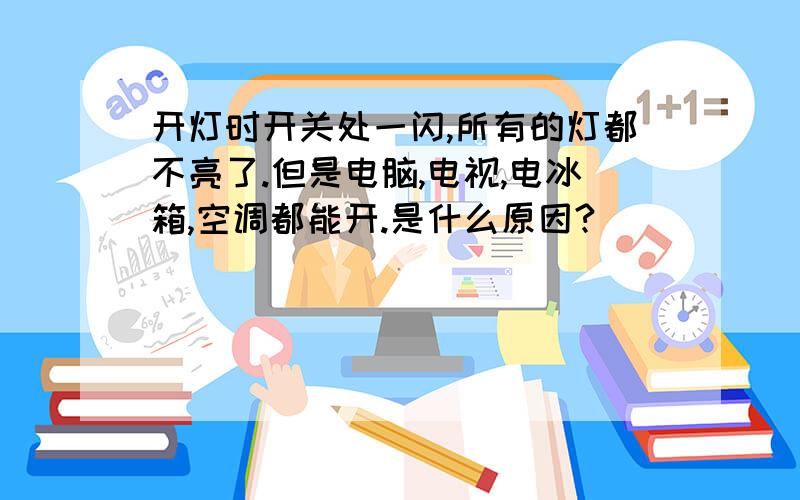 开灯时开关处一闪,所有的灯都不亮了.但是电脑,电视,电冰箱,空调都能开.是什么原因?