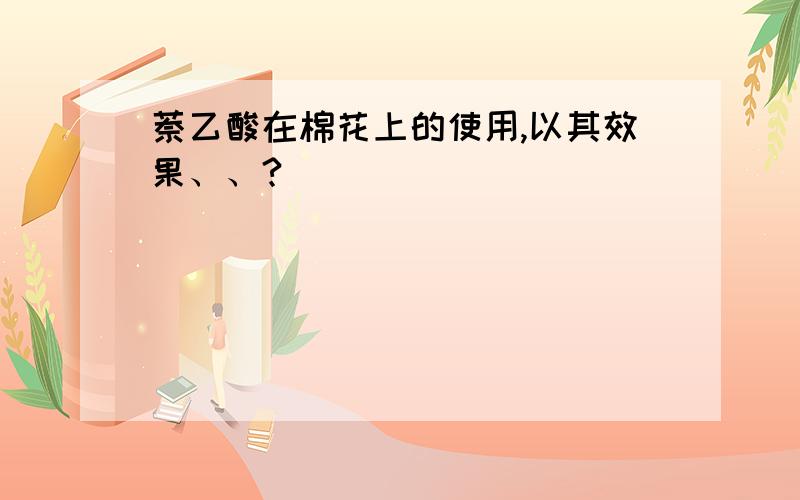 萘乙酸在棉花上的使用,以其效果、、?