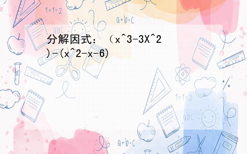 分解因式：（x^3-3X^2)-(x^2-x-6)